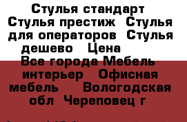 Стулья стандарт, Стулья престиж, Стулья для операторов, Стулья дешево › Цена ­ 450 - Все города Мебель, интерьер » Офисная мебель   . Вологодская обл.,Череповец г.